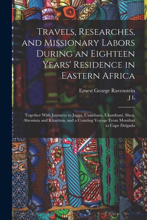 Produktbild: Travels, Researches, and Missionary Labors During an Eighteen Years' Residence in Eastern Africa: Together With Journeys to Jagga, Usambara, Ukambani,
