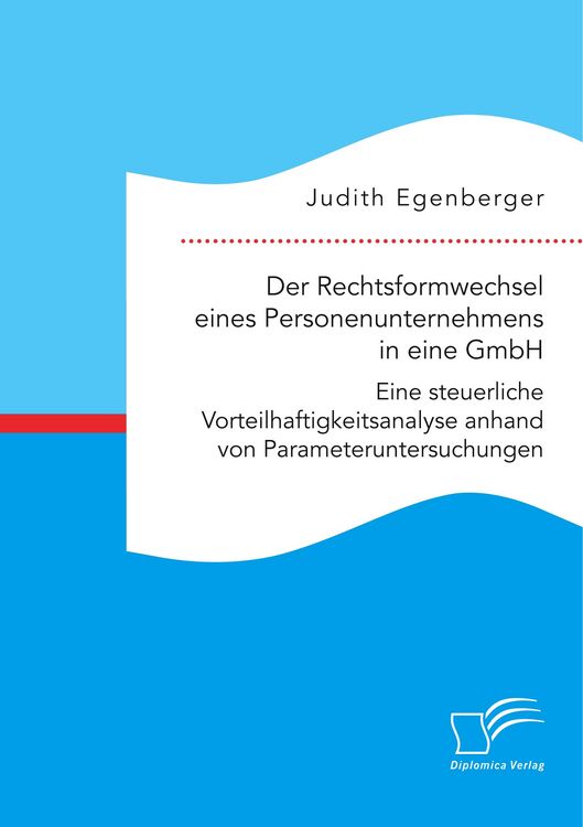 Produktbild: Der Rechtsformwechsel eines Personenunternehmens in eine GmbH. Eine steuerliche Vorteilhaftigkeitsanalyse anhand von Parameteruntersuchungen