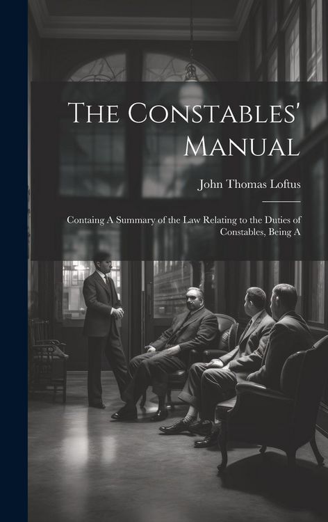 Produktbild: The Constables' Manual: Containg A Summary of the law Relating to the Duties of Constables, Being A