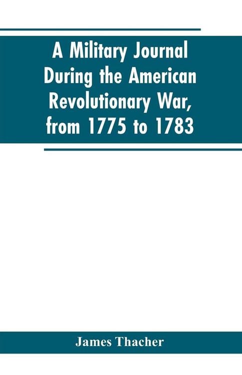 Produktbild: A military journal during the American revolutionary war, from 1775 to 1783; describing interesting events and transactions from this period; with numerous historical facts and anecdotes, from the original manuscript