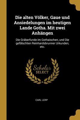 Produktbild: Die Alten V&ouml;lker, Gaue Und Ansiedelungen Im Heutigen Lande Gotha. Mit Zwei Anh&auml;ngen: Die Gr&auml;berfunde Im Gothaischen, Und Die Gef&auml;lschten Reinhardsbrun