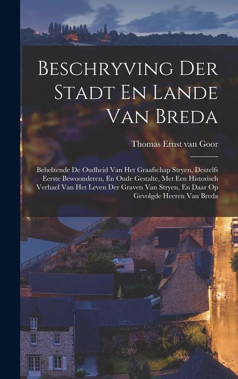 Produktbild: Beschryving Der Stadt En Lande Van Breda: Behelzende De Oudheid Van Het Graafschap Stryen, Deszelfs Eerste Bewoonderen, En Oude Gestalte, Met Een Hist