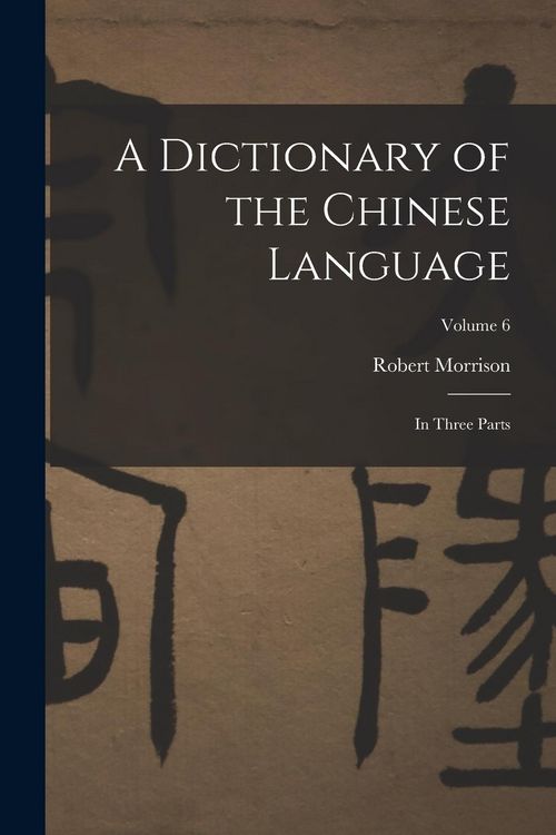 Produktbild: A Dictionary of the Chinese Language: In Three Parts; Volume 6