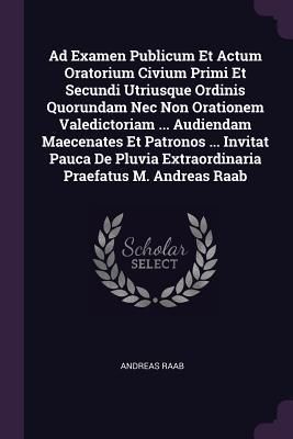 Produktbild: Ad Examen Publicum Et Actum Oratorium Civium Primi Et Secundi Utriusque Ordinis Quorundam Nec Non Orationem Valedictoriam ... Audiendam Maecenates Et Patronos ... Invitat Pauca De Pluvia Extraordinaria Praefatus M. Andreas Raab