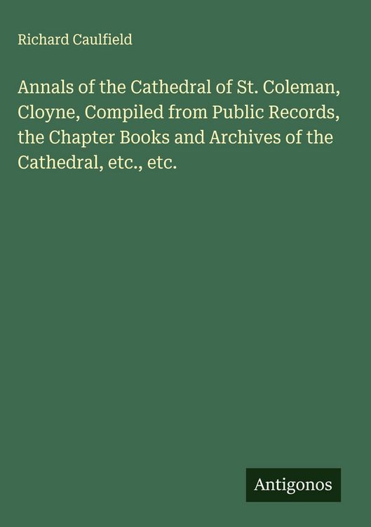 Produktbild: Annals of the Cathedral of St. Coleman, Cloyne, Compiled from Public Records, the Chapter Books and Archives of the Cathedral, etc., etc.