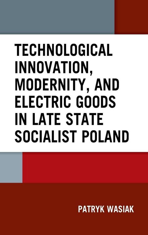 Produktbild: Technological Innovation, Modernity, and Electric Goods in Late State Socialist Poland