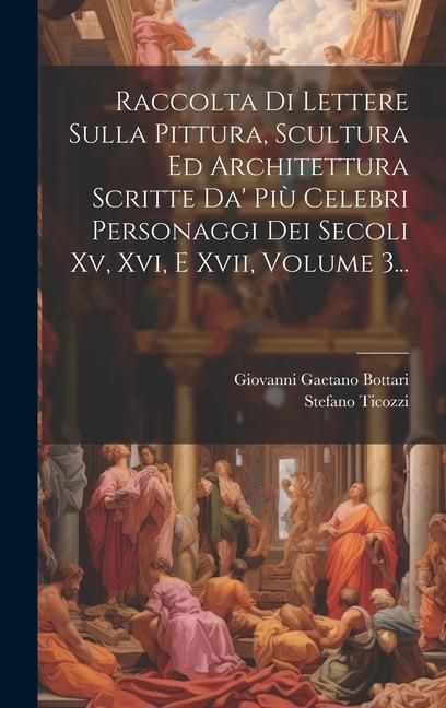 Produktbild: Raccolta Di Lettere Sulla Pittura, Scultura Ed Architettura Scritte Da' Pi&ugrave; Celebri Personaggi Dei Secoli Xv, Xvi, E Xvii, Volume 3...