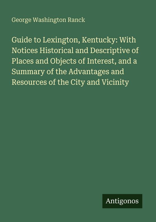 Produktbild: Guide to Lexington, Kentucky: With Notices Historical and Descriptive of Places and Objects of Interest, and a Summary of the Advantages and Resources