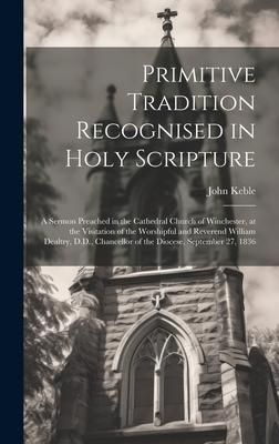 Produktbild: Primitive Tradition Recognised in Holy Scripture: A Sermon Preached in the Cathedral Church of Winchester, at the Visitation of the Worshipful and Rev