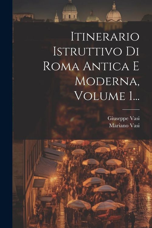 Produktbild: Itinerario Istruttivo Di Roma Antica E Moderna, Volume 1...