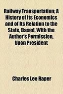 Produktbild: Railway Transportation; A History of Its Economics and of Its Relation to the State, Based, with the Author's Permission, Upon President