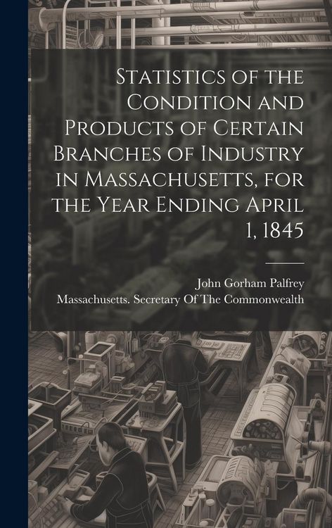 Produktbild: Statistics of the Condition and Products of Certain Branches of Industry in Massachusetts, for the Year Ending April 1, 1845