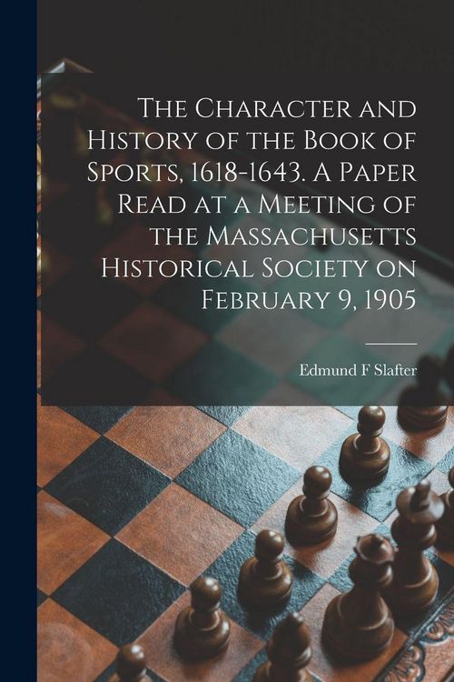 Produktbild: The Character and History of the Book of Sports, 1618-1643. A Paper Read at a Meeting of the Massachusetts Historical Society on February 9, 1905