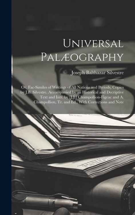 Produktbild: Universal Pal&aelig;ography: Or, Fac-Similes of Writings of All Nations and Periods, Copies by J.B. Silvestre. Accompanied by an Historical and Dec