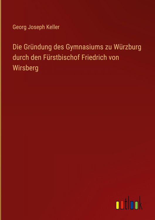 Produktbild: Die Gr&uuml;ndung des Gymnasiums zu W&uuml;rzburg durch den F&uuml;rstbischof Friedrich von Wirsberg