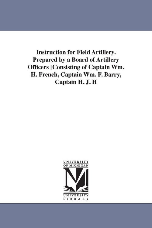 Produktbild: Instruction for Field Artillery. Prepared by a Board of Artillery Officers [Consisting of Captain Wm. H. French, Captain Wm. F. Barry, Captain H. J. H