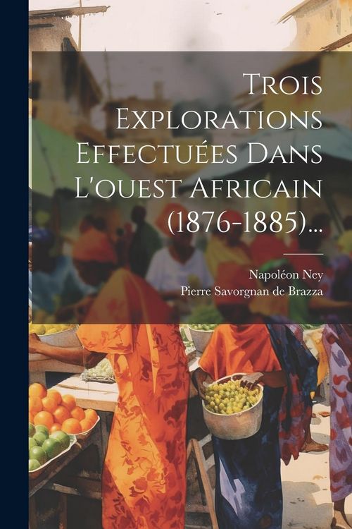 Produktbild: Trois Explorations Effectu&eacute;es Dans L'ouest Africain (1876-1885)...