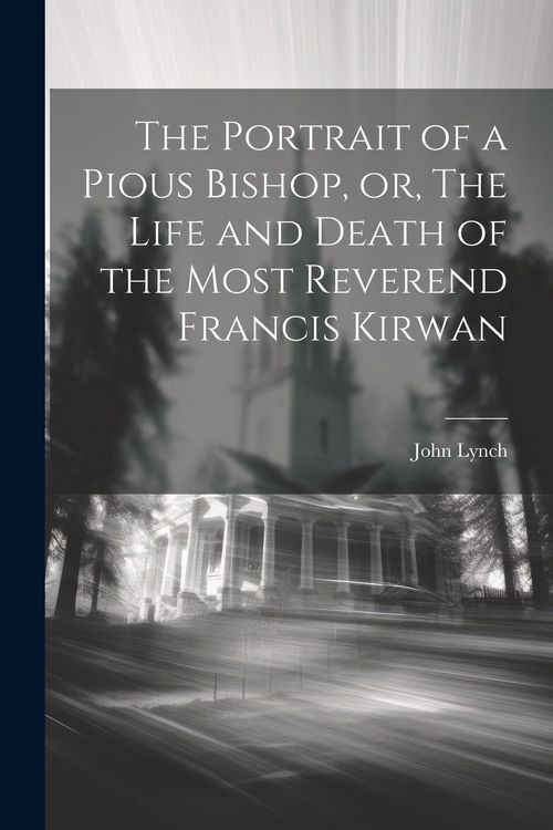 Produktbild: The Portrait of a Pious Bishop, or, The Life and Death of the Most Reverend Francis Kirwan