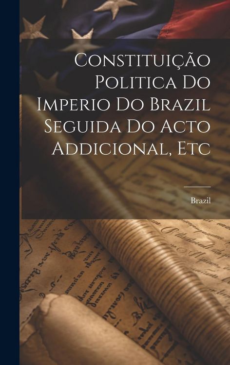 Produktbild: Constitui&ccedil;&atilde;o Politica Do Imperio Do Brazil Seguida Do Acto Addicional, Etc