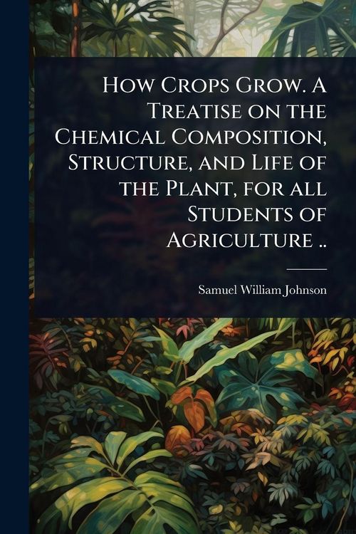Produktbild: How Crops Grow. A Treatise on the Chemical Composition, Structure, and Life of the Plant, for all Students of Agriculture ..