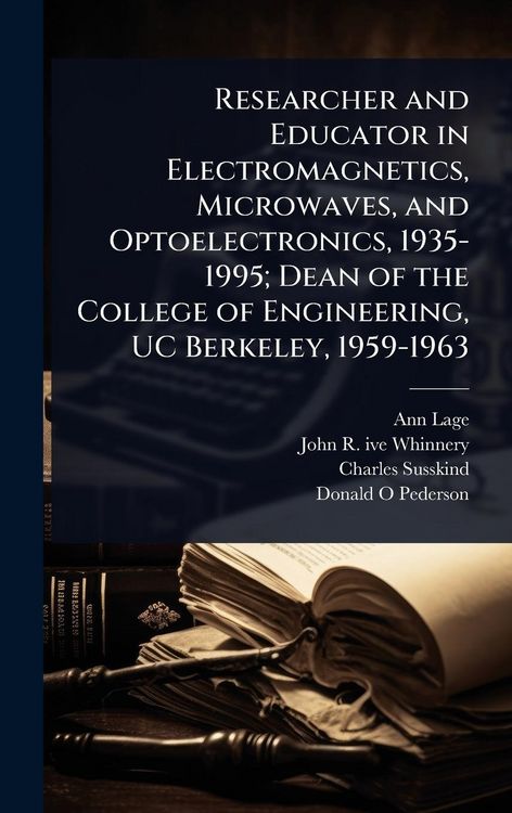 Produktbild: Researcher and Educator in Electromagnetics, Microwaves, and Optoelectronics, 1935-1995; Dean of the College of Engineering, UC Berkeley, 1959-1963