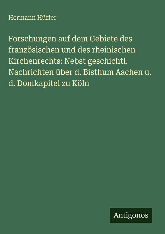 Produktbild: Forschungen auf dem Gebiete des franz&ouml;sischen und des rheinischen Kirchenrechts: Nebst geschichtl. Nachrichten &uuml;ber d. Bisthum Aachen u. d. Domkapitel