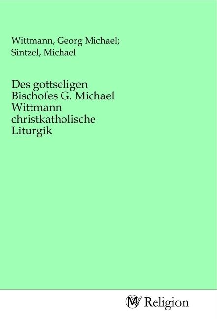 Produktbild: Des gottseligen Bischofes G. Michael Wittmann christkatholische Liturgik