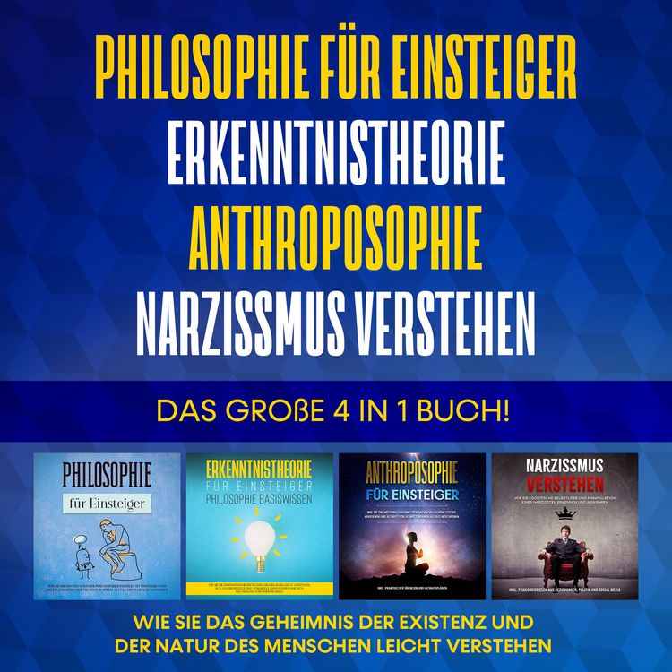 Produktbild: Philosophie f&uuml;r Einsteiger | Erkenntnistheorie | Anthroposophie | Narzissmus verstehen. Das gro&szlig;e 4 in 1 Buch!: Wie Sie das Geheimnis der Existenz und der Natur des Menschen leicht verstehen