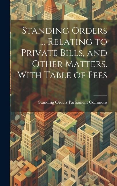 Produktbild: Standing Orders ... Relating to Private Bills, and Other Matters. With Table of Fees