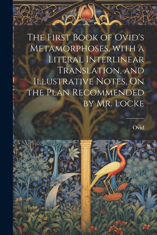 Produktbild: The First Book of Ovid's Metamorphoses, with a Literal Interlinear Translation, and Illustrative Notes, On the Plan Recommended by Mr. Locke