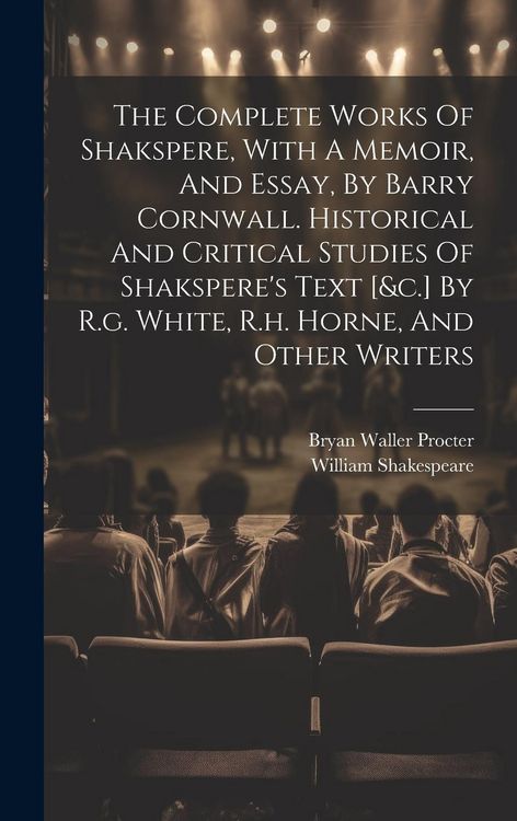 Produktbild: The Complete Works Of Shakspere, With A Memoir, And Essay, By Barry Cornwall. Historical And Critical Studies Of Shakspere's Text [&c.] By R.g. White,