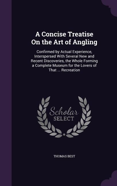 Produktbild: A Concise Treatise On the Art of Angling: Confirmed by Actual Experience, Interspersed With Several New and Recent Discoveries, the Whole Forming a Co