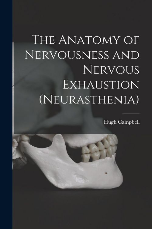 Produktbild: The Anatomy of Nervousness and Nervous Exhaustion (neurasthenia) [electronic Resource]
