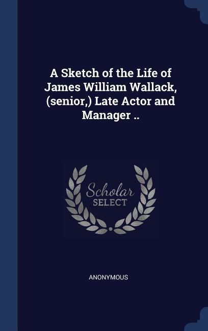 Produktbild: A Sketch of the Life of James William Wallack, (senior, ) Late Actor and Manager ..