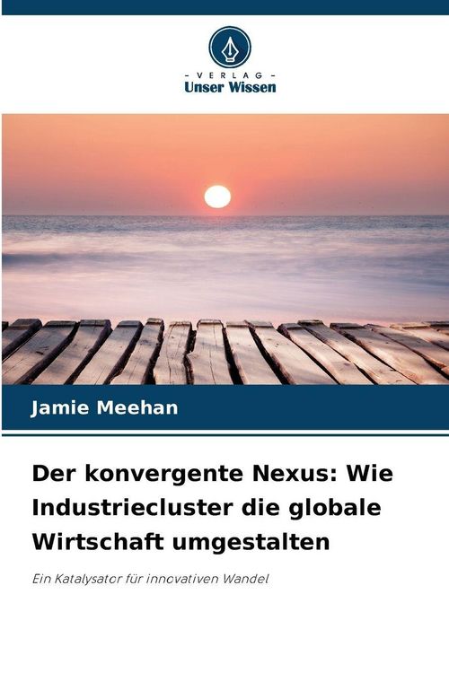 Produktbild: Der konvergente Nexus: Wie Industriecluster die globale Wirtschaft umgestalten