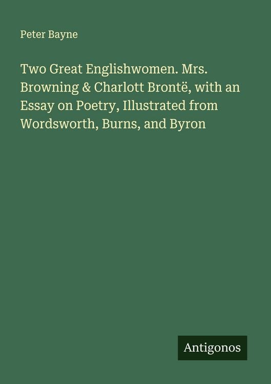 Produktbild: Two Great Englishwomen. Mrs. Browning & Charlott Bront&euml;, with an Essay on Poetry, Illustrated from Wordsworth, Burns, and Byron