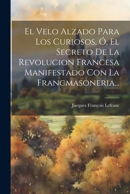 Produktbild: El Velo Alzado Para Los Curiosos, &Oacute;, El Secreto De La Revolucion Francesa Manifestado Con La Francmasoneria...