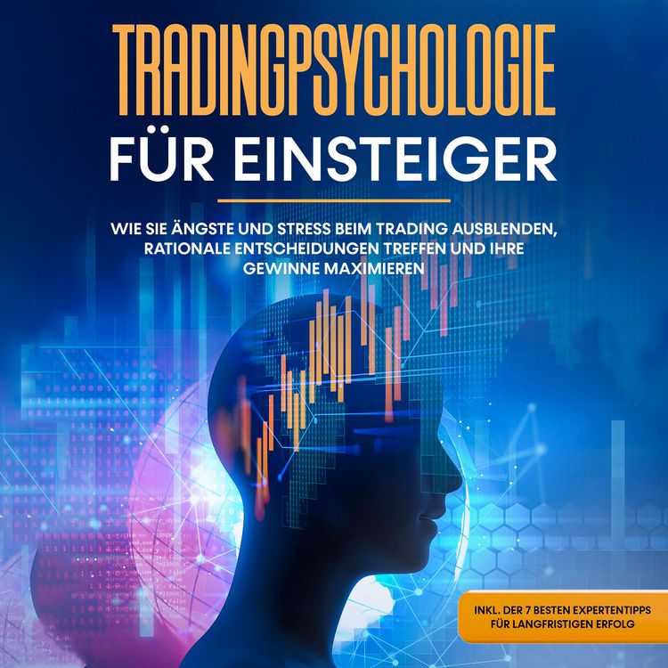 Produktbild: Tradingpsychologie f&uuml;r Einsteiger: Wie Sie &Auml;ngste und Stress beim Trading ausblenden, rationale Entscheidungen treffen und Ihre Gewinne maximieren - inkl. der 7 besten Expertentipps f&uuml;r langfristigen Erfolg