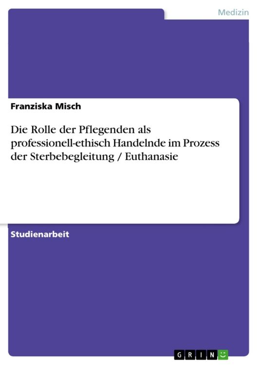 Produktbild: Die Rolle der Pflegenden als professionell-ethisch Handelnde im Prozess der Sterbebegleitung / Euthanasie