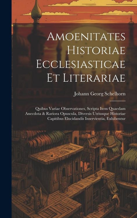 Produktbild: Amoenitates Historiae Ecclesiasticae Et Literariae: Quibus Variae Observationes, Scripta Item Quaedam Anecdota & Rariora Opuscula, Diversis Utriusque