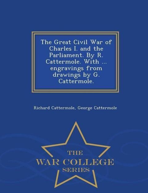 Produktbild: The Great Civil War of Charles I. and the Parliament. by R. Cattermole. with ... Engravings from Drawings by G. Cattermole. - War College Series