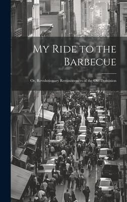 Produktbild: My Ride to the Barbecue; or, Revolutionary Reminiscences of the Old Dominion