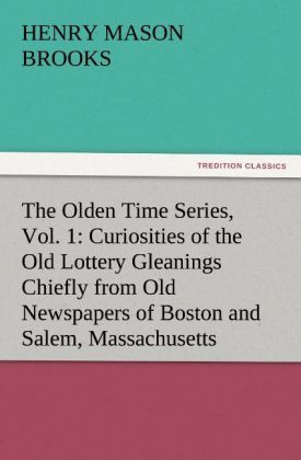 Produktbild: The Olden Time Series, Vol. 1: Curiosities of the Old Lottery Gleanings Chiefly from Old Newspapers of Boston and Salem, Massachusetts