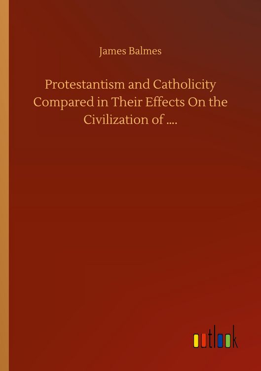 Produktbild: Protestantism and Catholicity Compared in Their Effects On the Civilization of ....