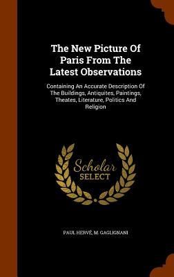 Produktbild: The New Picture Of Paris From The Latest Observations: Containing An Accurate Description Of The Buildings, Antiquites, Paintings, Theates, Literature