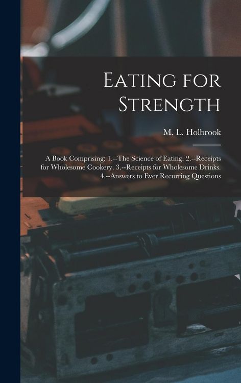 Produktbild: Eating for Strength: A Book Comprising: 1.--The Science of Eating. 2.--Receipts for Wholesome Cookery. 3.--Receipts for Wholesome Drinks. 4
