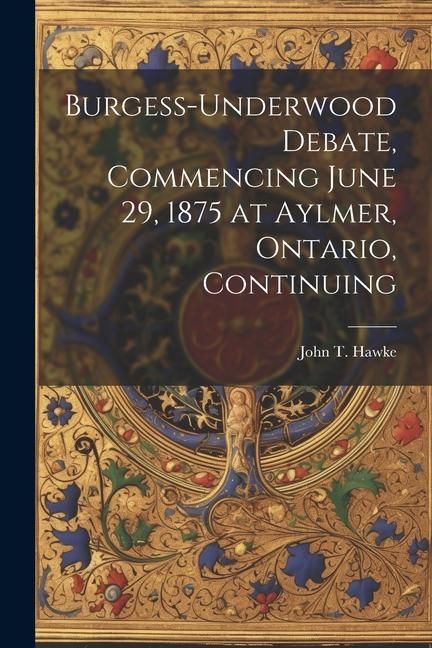 Produktbild: Burgess-Underwood Debate, Commencing June 29, 1875 at Aylmer, Ontario, Continuing