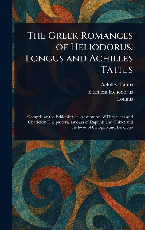 Produktbild: The Greek Romances of Heliodorus, Longus and Achilles Tatius