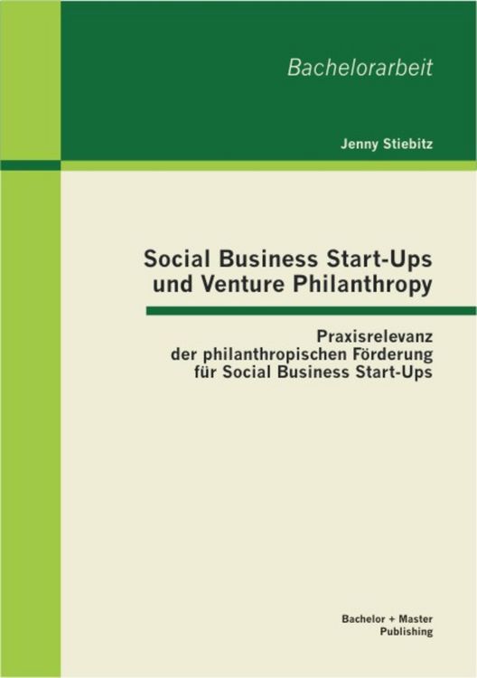 Produktbild: Social Business Start-Ups und Venture Philanthropy: Praxisrelevanz der philanthropischen F&ouml;rderung f&uuml;r Social Business Start-Ups