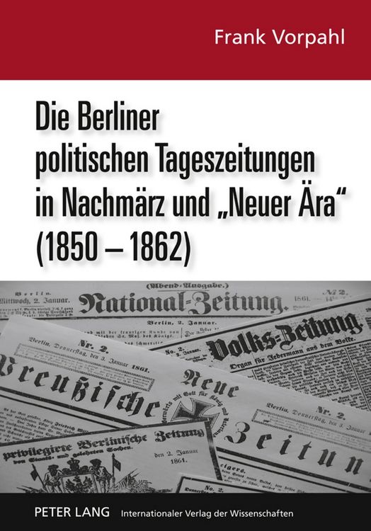 Produktbild: Die Berliner politischen Tageszeitungen in Nachm&auml;rz und &laquo;Neuer &Auml;ra&raquo; (1850-1862)